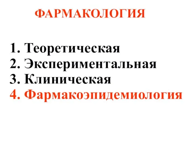 1. Теоретическая 2. Экспериментальная 3. Клиническая 4. Фармакоэпидемиология ФАРМАКОЛОГИЯ