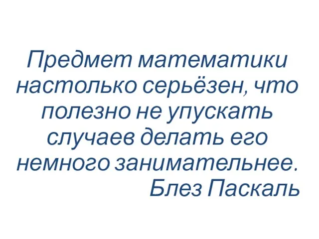 Предмет математики настолько серьёзен, что полезно не упускать случаев делать его немного занимательнее. Блез Паскаль