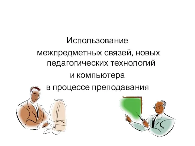 Использование межпредметных связей, новых педагогических технологий и компьютера в процессе преподавания