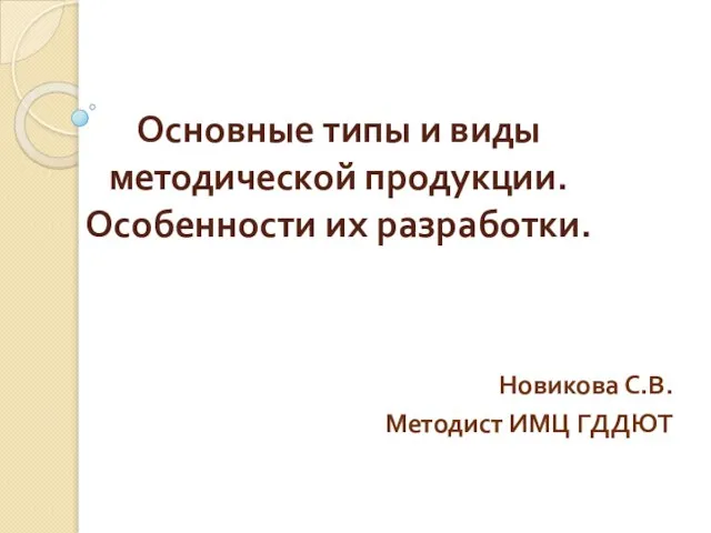 Основные типы и виды методической продукции. Особенности их разработки. Новикова С.В. Методист ИМЦ ГДДЮТ