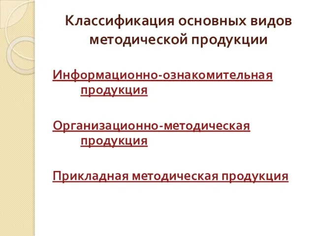 Классификация основных видов методической продукции Информационно-ознакомительная продукция Организационно-методическая продукция Прикладная методическая продукция