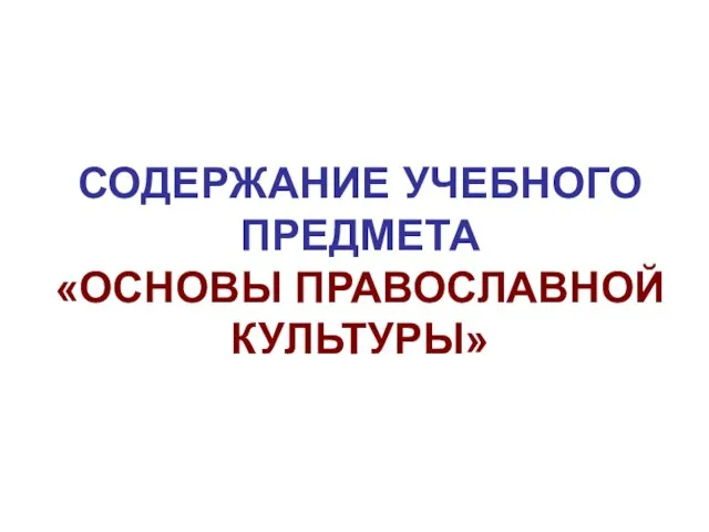 СОДЕРЖАНИЕ УЧЕБНОГО ПРЕДМЕТА «ОСНОВЫ ПРАВОСЛАВНОЙ КУЛЬТУРЫ»