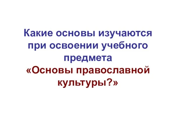 Какие основы изучаются при освоении учебного предмета «Основы православной культуры?»