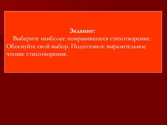 Задание: Выберите наиболее понравившееся стихотворение. Обоснуйте свой выбор. Подготовьте выразительное чтение стихотворения.