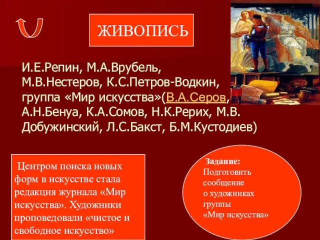 И.Е.Репин, М.А.Врубель, М.В.Нестеров, К.С.Петров-Водкин, группа «Мир искусства»(В.А.Серов, А.Н.Бенуа, К.А.Сомов, Н.К.Рерих, М.В. Добужинский,