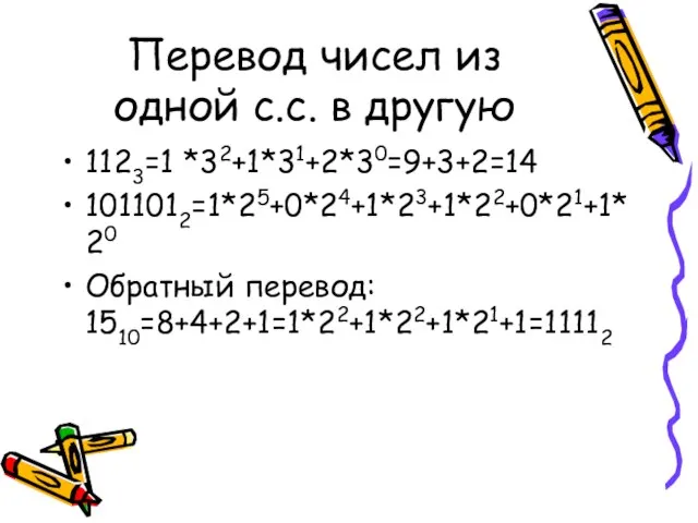 Перевод чисел из одной с.с. в другую 1123=1 *32+1*31+2*30=9+3+2=14 1011012=1*25+0*24+1*23+1*22+0*21+1*20 Обратный перевод: 1510=8+4+2+1=1*22+1*22+1*21+1=11112
