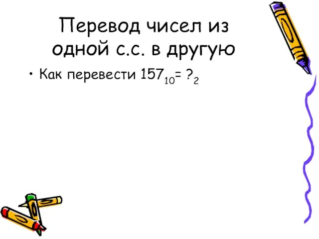 Перевод чисел из одной с.с. в другую Как перевести 15710= ?2