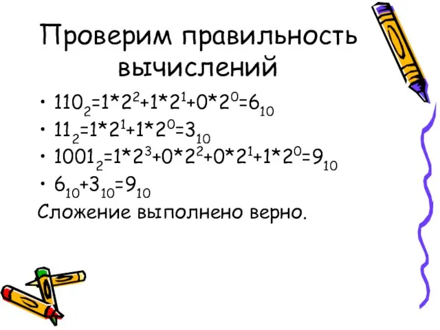 Проверим правильность вычислений 1102=1*22+1*21+0*20=610 112=1*21+1*20=310 10012=1*23+0*22+0*21+1*20=910 610+310=910 Сложение выполнено верно.