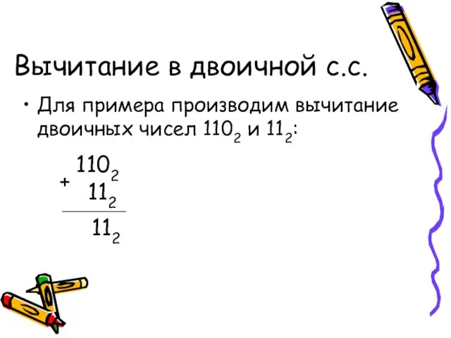 Вычитание в двоичной с.с. Для примера производим вычитание двоичных чисел 1102 и 112: 112