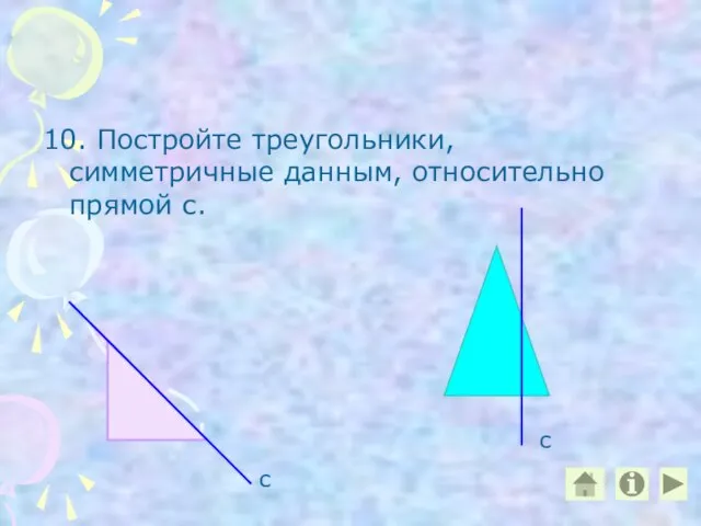 10. Постройте треугольники, симметричные данным, относительно прямой с. с с