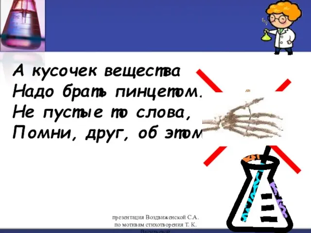 А кусочек вещества Надо брать пинцетом. Не пустые то слова, Помни, друг,