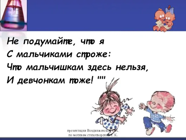 Не подумайте, что я С мальчиками строже: Что мальчишкам здесь нельзя, И