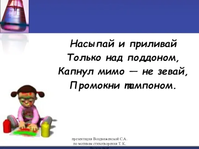 Насыпай и приливай Только над поддоном, Капнул мимо — не зевай, Промокни