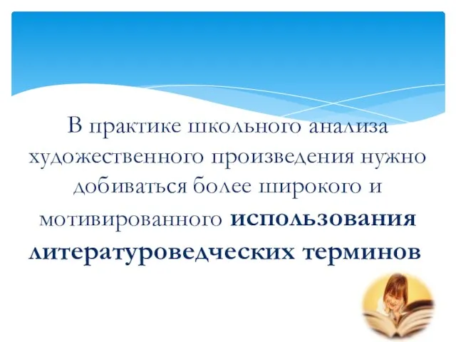 В практике школьного анализа художественного произведения нужно добиваться более широкого и мотивированного использования литературоведческих терминов.