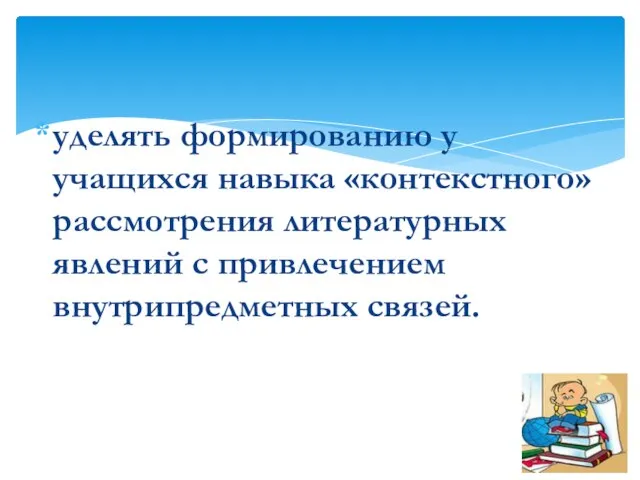 уделять формированию у учащихся навыка «контекстного» рассмотрения литературных явлений с привлечением внутрипредметных связей.