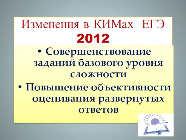 Изменения в КИМах ЕГЭ 2012 Совершенствование заданий базового уровня сложности Повышение объективности оценивания развернутых ответов