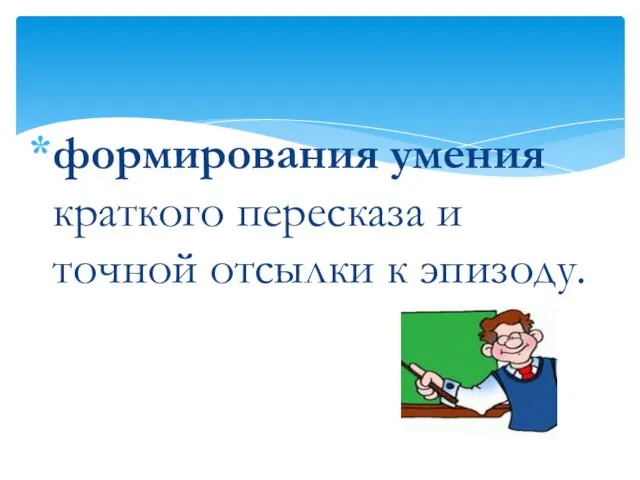 формирования умения краткого пересказа и точной отсылки к эпизоду.