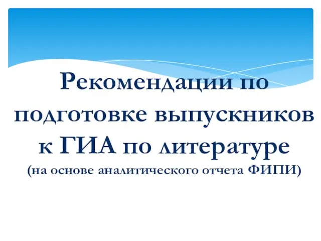 Рекомендации по подготовке выпускников к ГИА по литературе (на основе аналитического отчета ФИПИ)