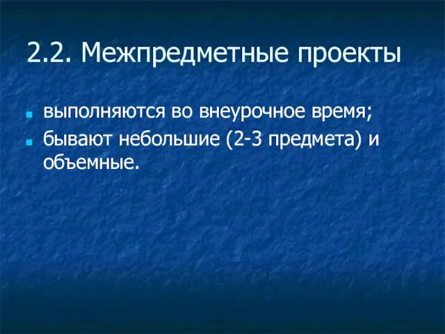 2.2. Межпредметные проекты выполняются во внеурочное время; бывают небольшие (2-3 предмета) и объемные.