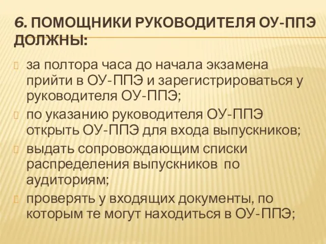 6. ПОМОЩНИКИ РУКОВОДИТЕЛЯ ОУ-ППЭ ДОЛЖНЫ: за полтора часа до начала экзамена прийти