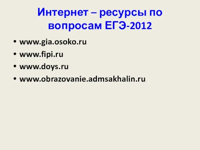 Интернет – ресурсы по вопросам ЕГЭ-2012 www.gia.osoko.ru www.fipi.ru www.doys.ru www.obrazovanie.admsakhalin.ru