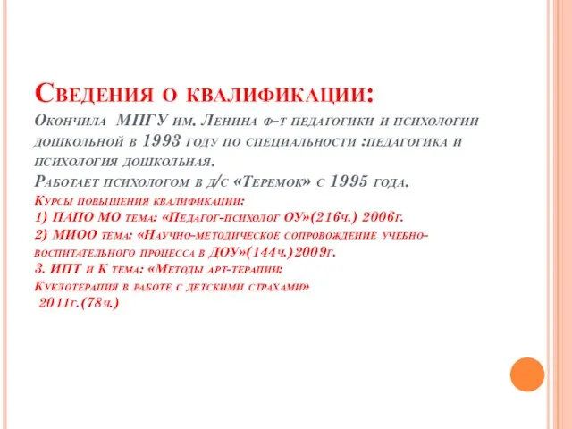 Сведения о квалификации: Окончила МПГУ им. Ленина ф-т педагогики и психологии дошкольной