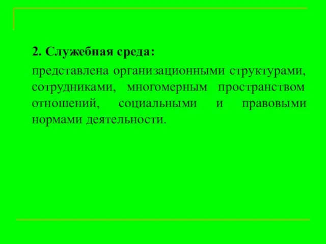 2. Служебная среда: представлена организационными структурами, сотрудниками, многомерным пространством отношений, социальными и правовыми нормами деятельности.