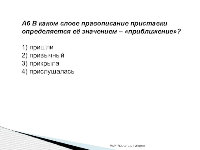 А6 В каком слове правописание приставки определяется её значением – «приближение»? 1)