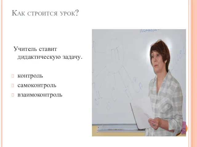 Как строится урок? Учитель ставит дидактическую задачу. контроль самоконтроль взаимоконтроль