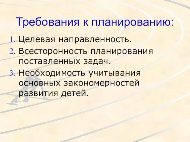 Требования к планированию: Целевая направленность. Всесторонность планирования поставленных задач. Необходимость учитывания основных закономерностей развития детей.