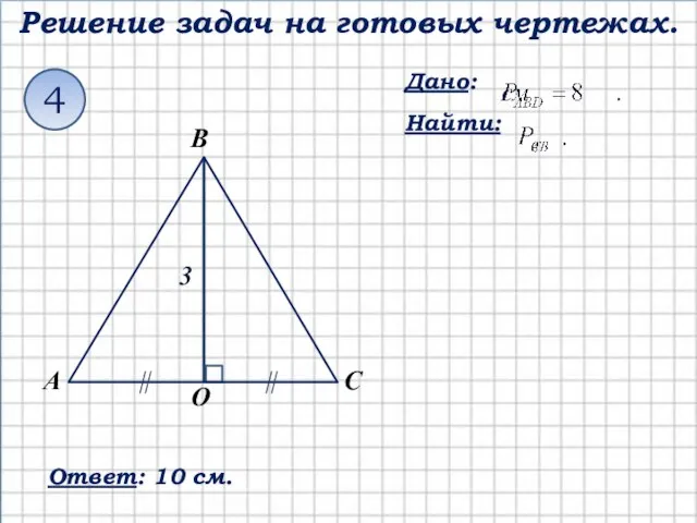 Решение задач на готовых чертежах. Дано: Найти: 4 Ответ: 10 см. С А В О 3