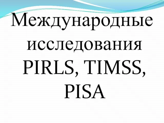 Международные исследования PIRLS, TIMSS, PISA