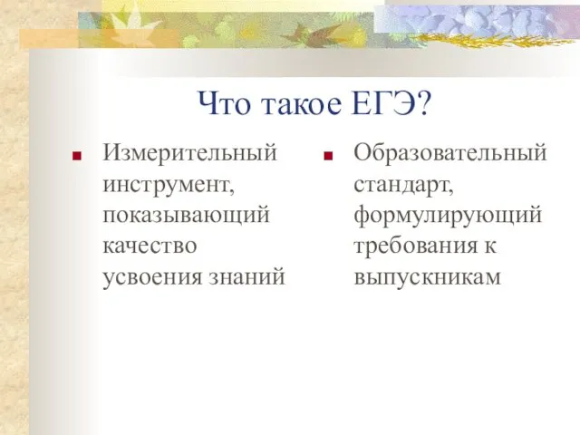 Что такое ЕГЭ? Измерительный инструмент, показывающий качество усвоения знаний Образовательный стандарт, формулирующий требования к выпускникам