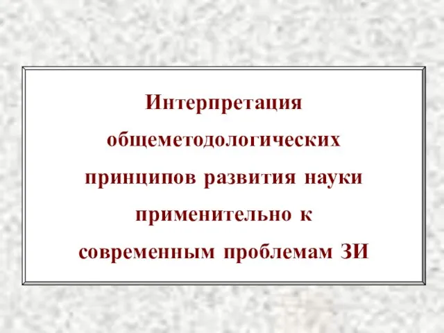 Интерпретация общеметодологических принципов развития науки применительно к современным проблемам ЗИ