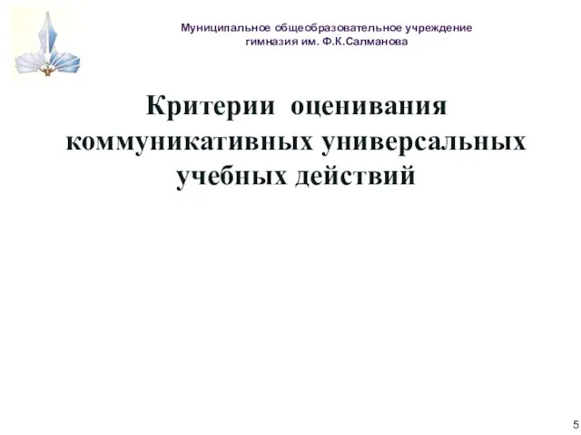 Муниципальное общеобразовательное учреждение гимназия им. Ф.К.Салманова Критерии оценивания коммуникативных универсальных учебных действий 5