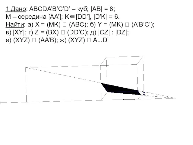 1.Дано: ABCDA’B’C’D’ – куб; |AB| = 8; M – середина [AA’]; K∈[DD’],