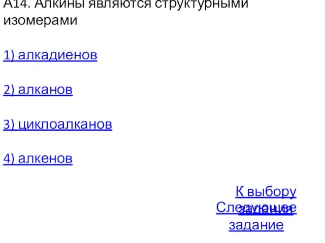 А14. Алкины являются структурными изомерами 1) алкадиенов 2) алканов 3) циклоалканов 4)