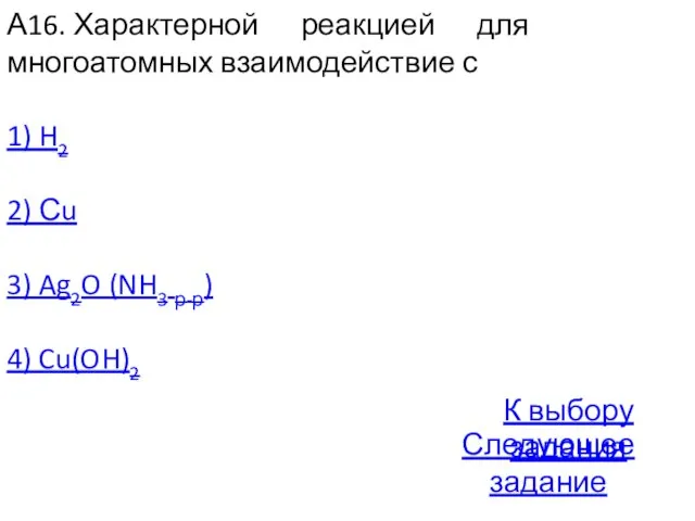 А16. Характерной реакцией для многоатомных взаимодействие с 1) H2 2) Сu 3)