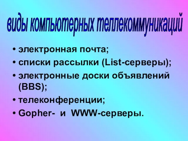 электронная почта; списки рассылки (List-серверы); электронные доски объявлений (BBS); телеконференции; Gopher- и WWW-серверы. виды компьютерных теллекоммуникаций