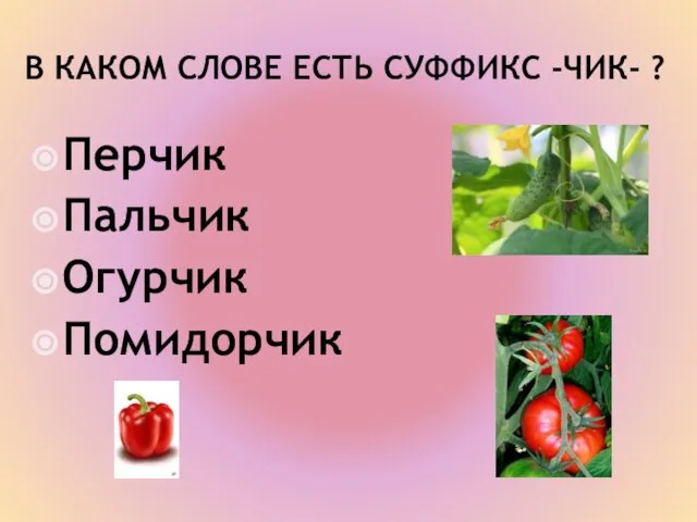 В КАКОМ СЛОВЕ ЕСТЬ СУФФИКС -ЧИК- ? Перчик Пальчик Огурчик Помидорчик