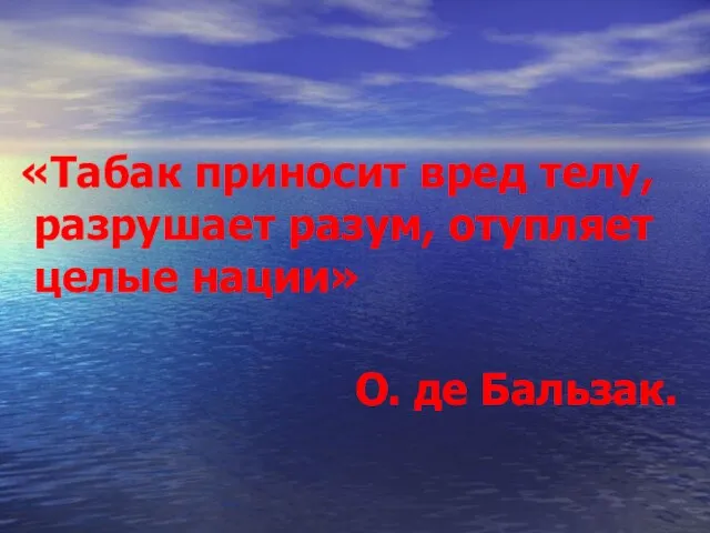 «Табак приносит вред телу, разрушает разум, отупляет целые нации» О. де Бальзак.