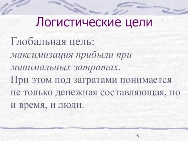 Логистические цели Глобальная цель: максимизация прибыли при минимальных затратах. При этом под