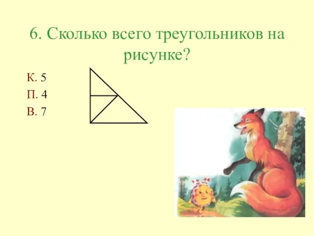 6. Сколько всего треугольников на рисунке? К. 5 П. 4 В. 7