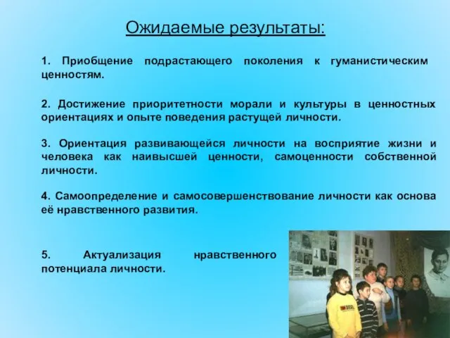 Ожидаемые результаты: 1. Приобщение подрастающего поколения к гуманистическим ценностям. 2. Достижение приоритетности