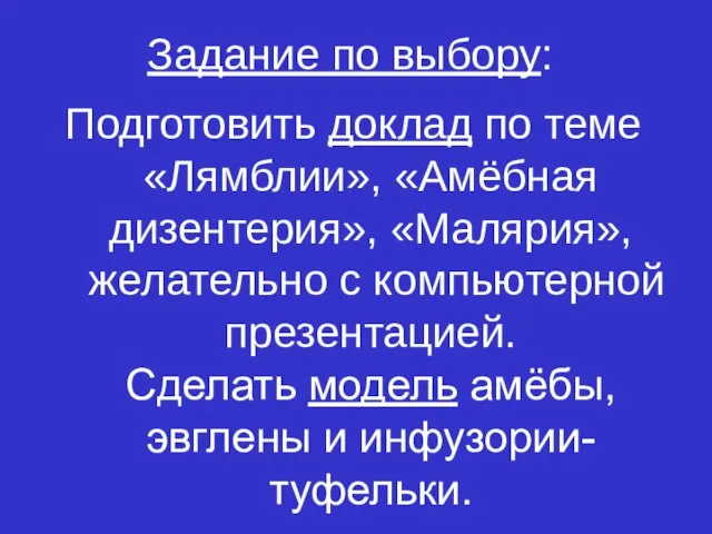 Задание по выбору: Подготовить доклад по теме «Лямблии», «Амёбная дизентерия», «Малярия», желательно