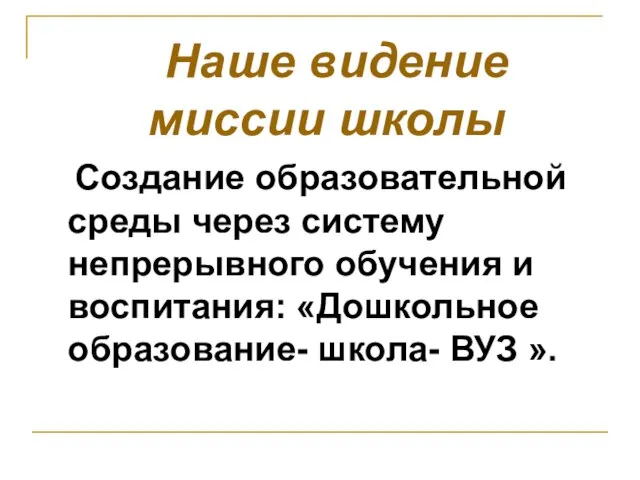 Наше видение миссии школы Создание образовательной среды через систему непрерывного обучения и