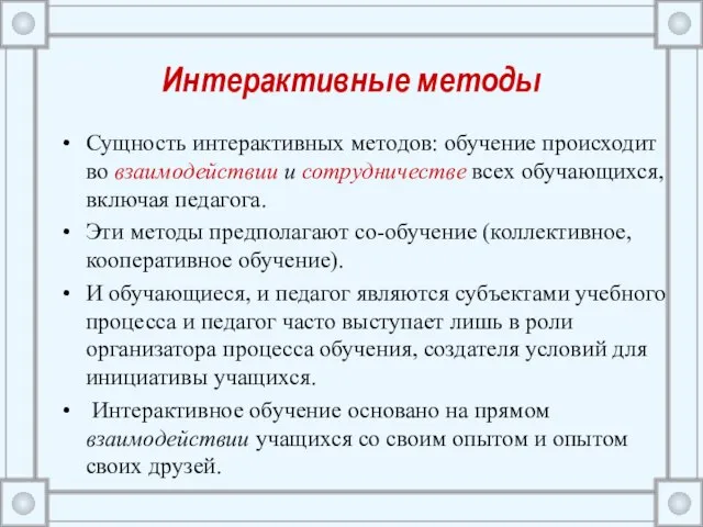 Интерактивные методы Сущность интерактивных методов: обучение происходит во взаимодействии и сотрудничестве всех