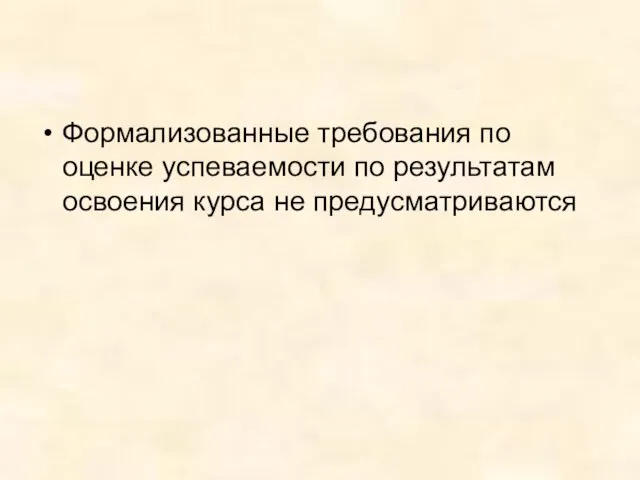 Формализованные требования по оценке успеваемости по результатам освоения курса не предусматриваются