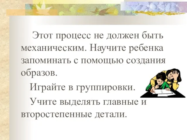 Этот процесс не должен быть механическим. Научите ребенка запоминать с помощью создания