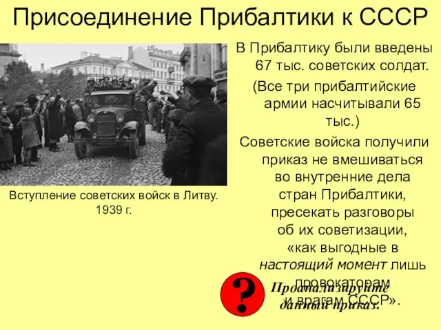 Присоединение Прибалтики к СССР В Прибалтику были введены 67 тыс. советских солдат.